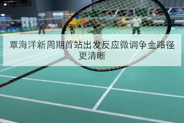 覃海洋新周期首站出发反应微调争金路径更清晰