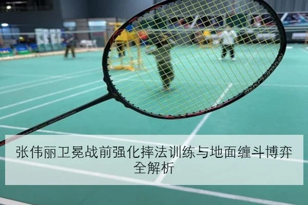 张伟丽卫冕战前强化摔法训练与地面缠斗博弈全解析